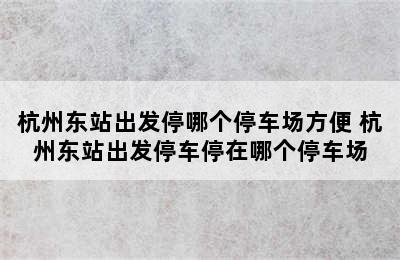 杭州东站出发停哪个停车场方便 杭州东站出发停车停在哪个停车场